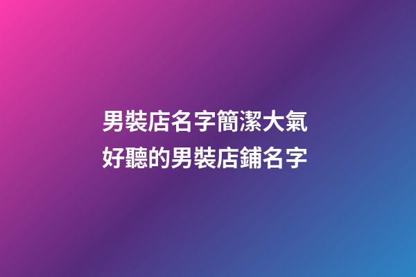 男裝店名字簡潔大氣 好聽的男裝店鋪名字-第1張-店鋪起名-玄機派